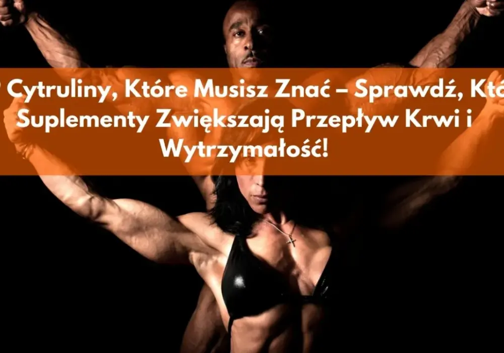 Najlepsze cytruliny na rynku - ranking suplementów cytruliny 2025